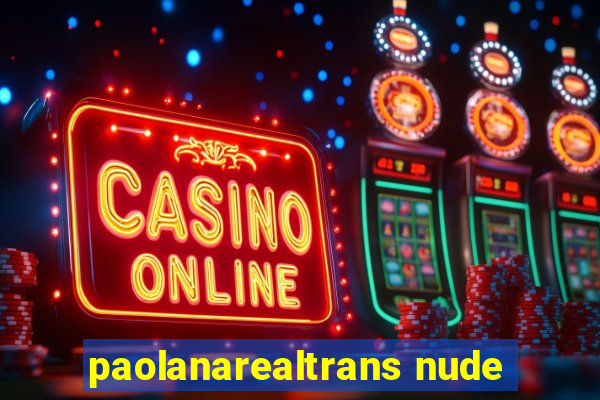 paolanarealtrans nude